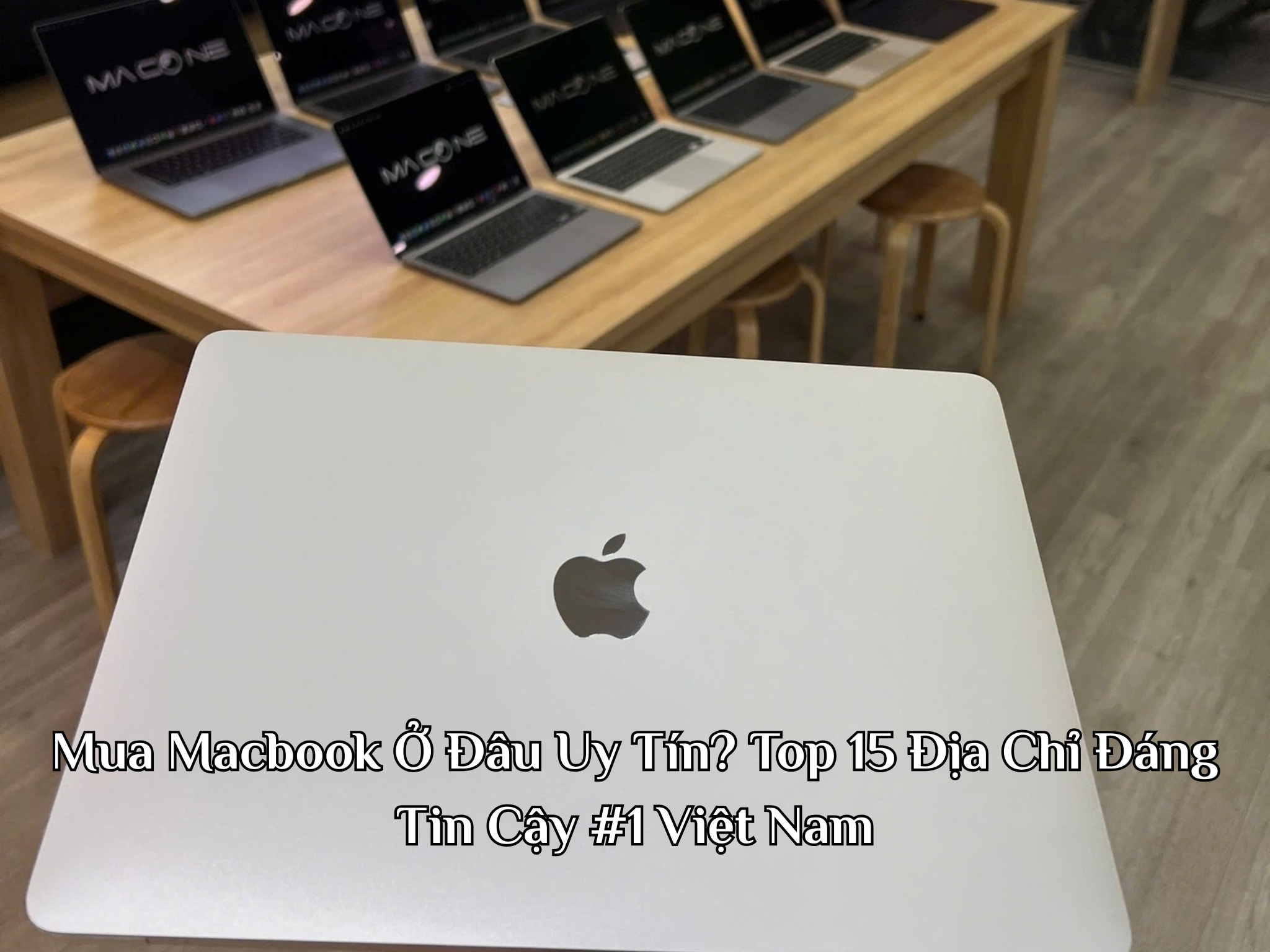 Mua Macbook Ở Đâu Uy Tín? Top 15 Địa Chỉ Đáng Tin Cậy #1 Việt Nam
