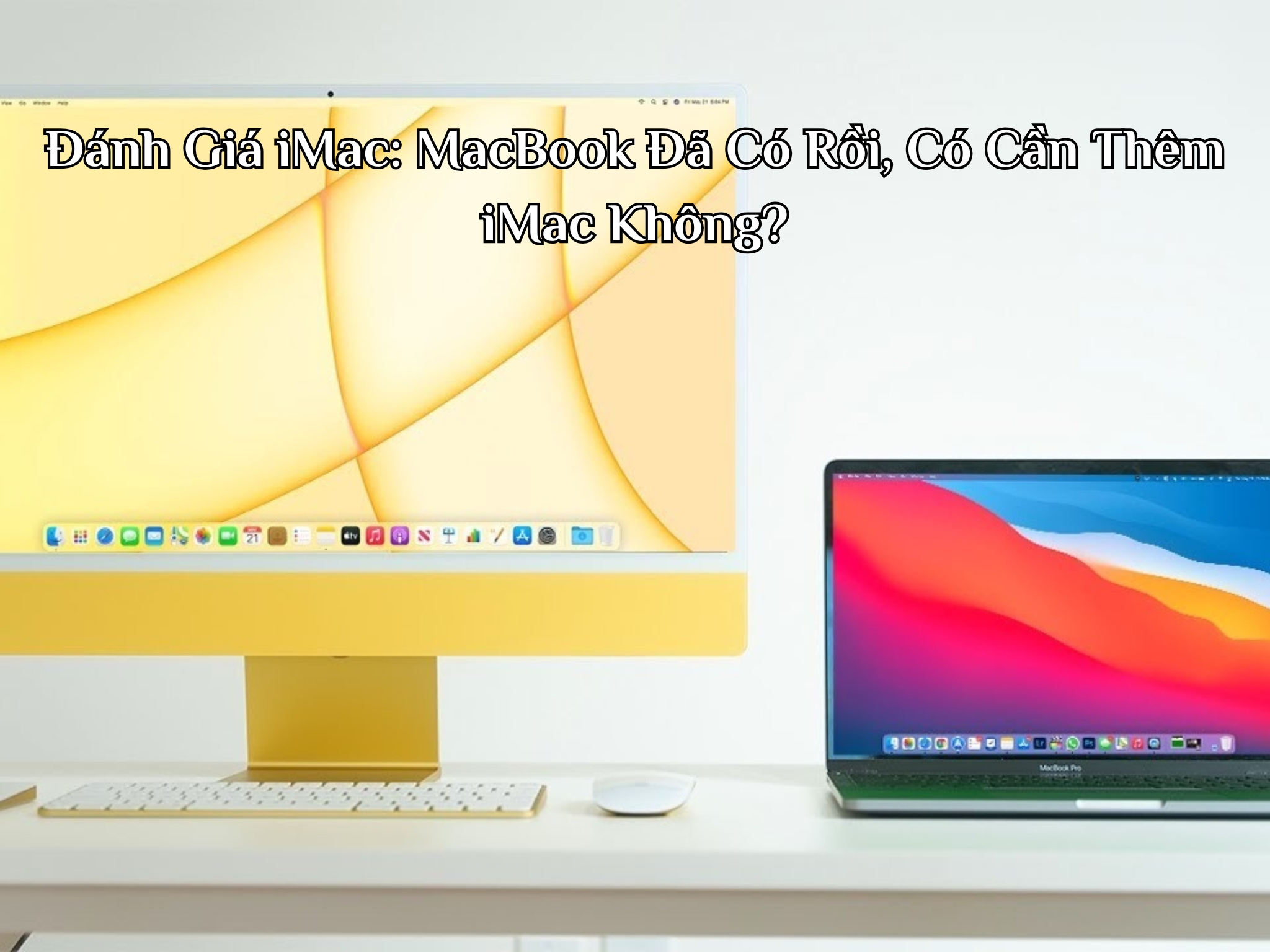 Đánh Giá iMac: MacBook Đã Có Rồi, Có Cần Thêm iMac Không?