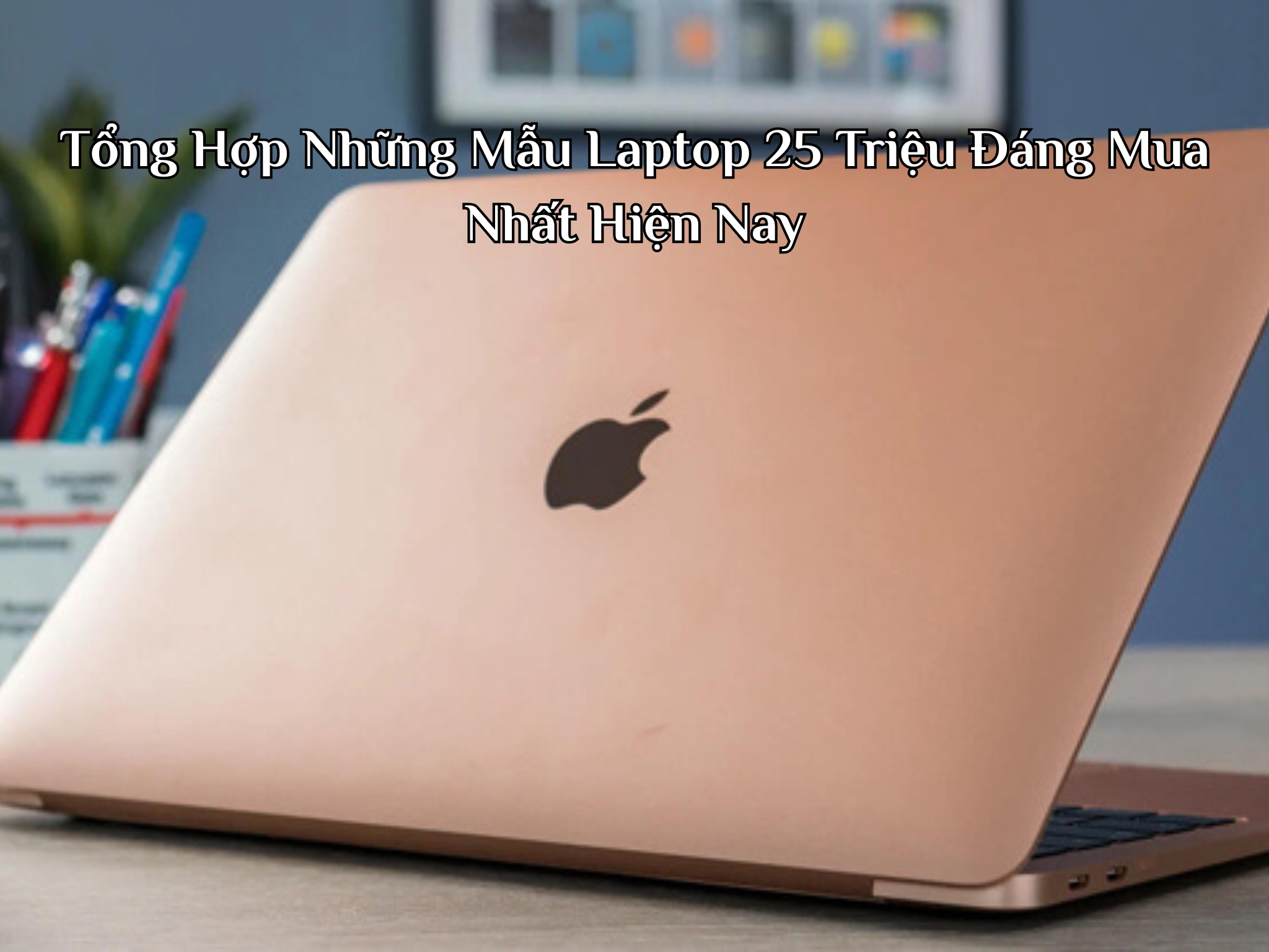 Tổng Hợp Những Mẫu Laptop 25 Triệu Đáng Mua Nhất Hiện Nay