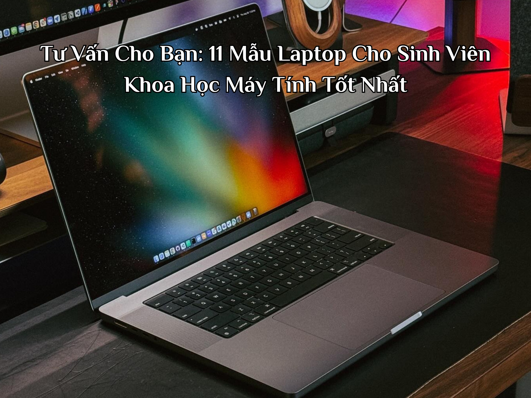Tư Vấn Cho Bạn: 11 Mẫu Laptop Cho Sinh Viên Khoa Học Máy Tính Tốt Nhất