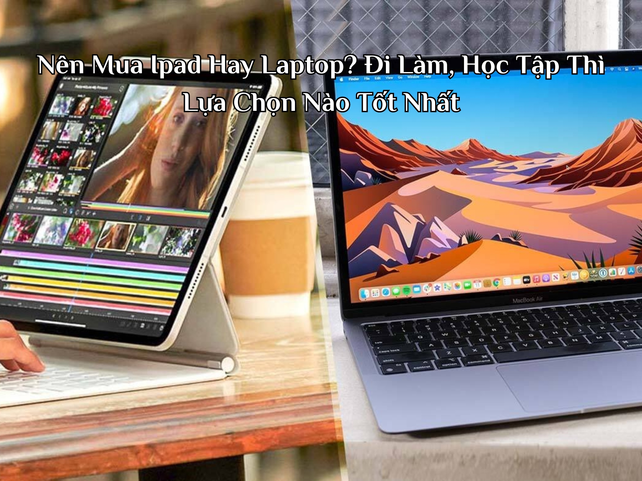 Nên Mua Ipad Hay Laptop? Đi Làm, Học Tập Thì Lựa Chọn Nào Tốt Nhất