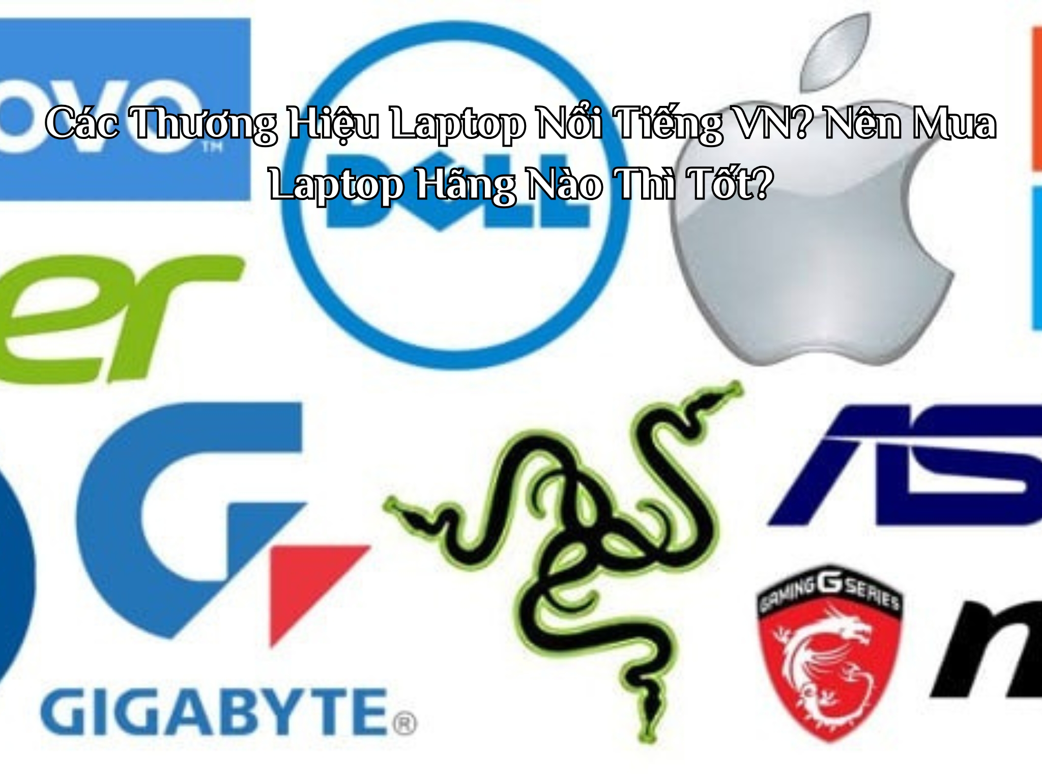 Các Thương Hiệu Laptop Nổi Tiếng VN? Nên Mua Laptop Hãng Nào Thì Tốt?