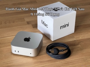 Đánh Giá Mac Mini M4 Thực Tế Và Chi Tiết Sau 9 Tháng Sử Dụng
