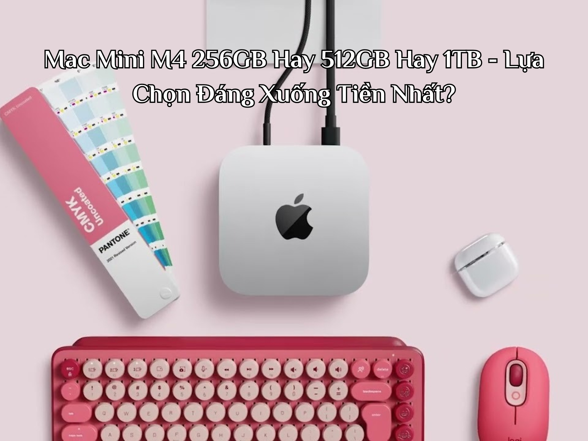 Mac Mini M4 256GB Hay 512GB Hay 1TB - Lựa Chọn Đáng Xuống Tiền Nhất?