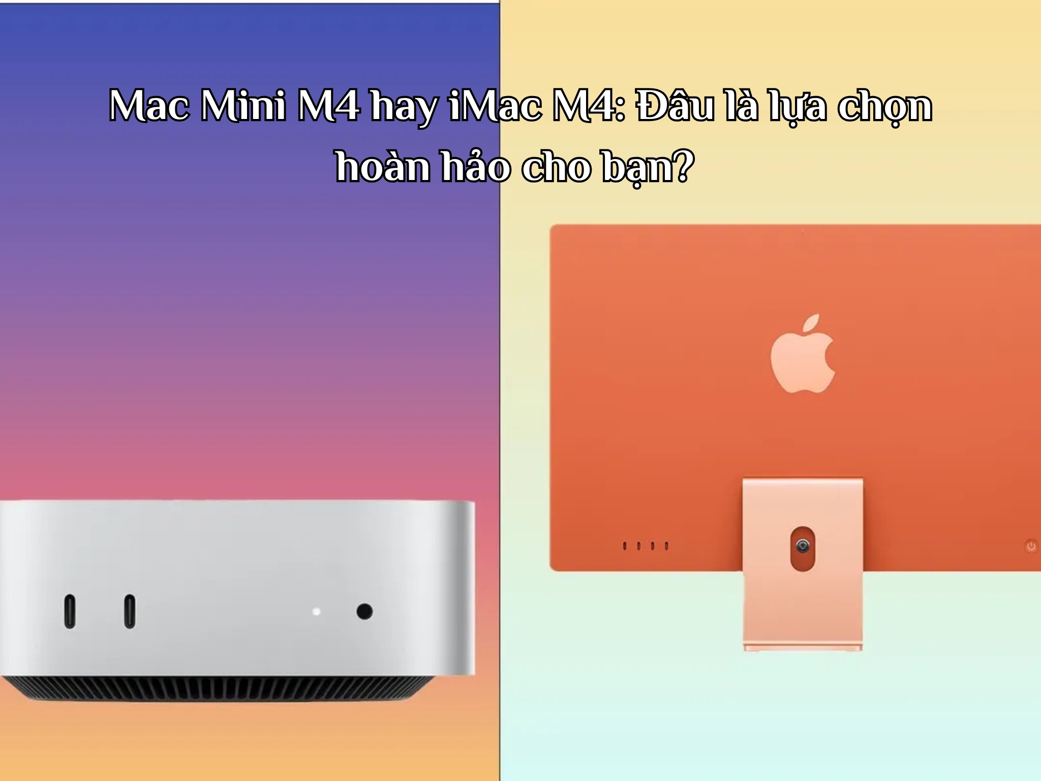 Mac Mini M4 hay iMac M4: Đâu là lựa chọn hoàn hảo cho bạn?
