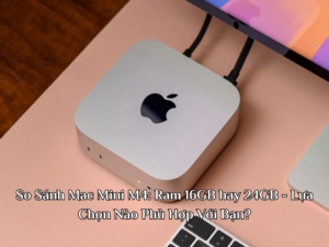 So Sánh Mac Mini M4: Ram 16GB hay 24GB - Lựa Chọn Nào Phù Hợp Với Bạn?