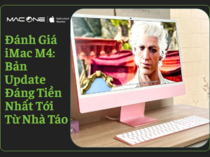 Đánh Giá iMac M4: Bản Update Đáng Tiền Nhất Tới Từ Nhà Táo