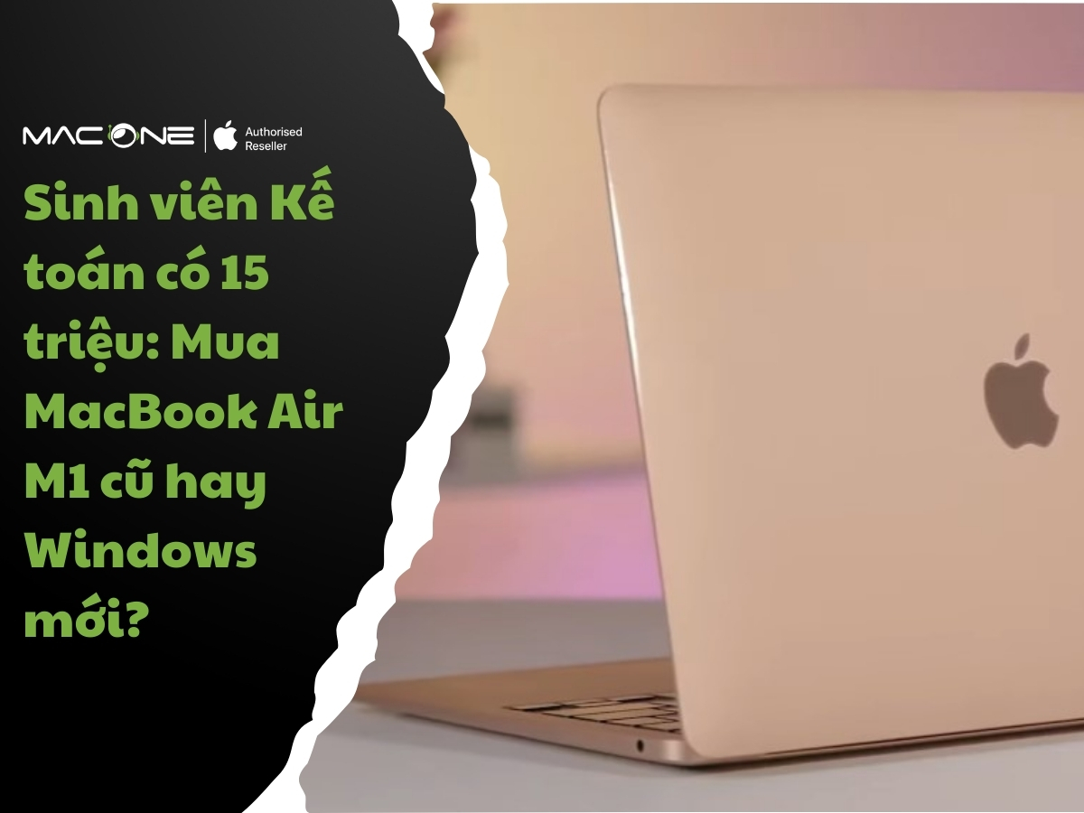 Sinh viên Kế toán có 15 triệu: Mua MacBook Air M1 cũ hay Windows mới?