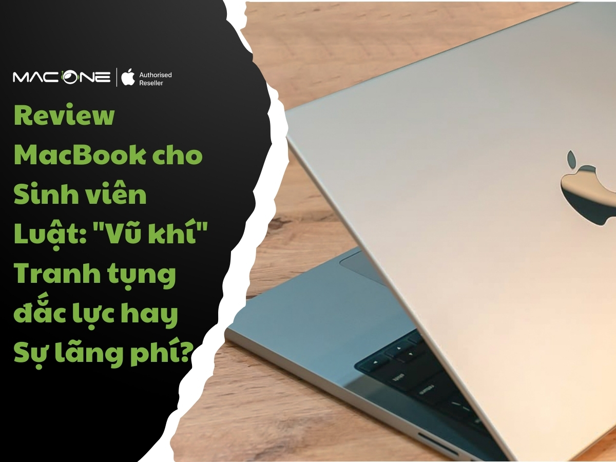 Review MacBook cho Sinh viên Luật: "Vũ khí" Tranh tụng đắc lực hay Sự lãng phí?