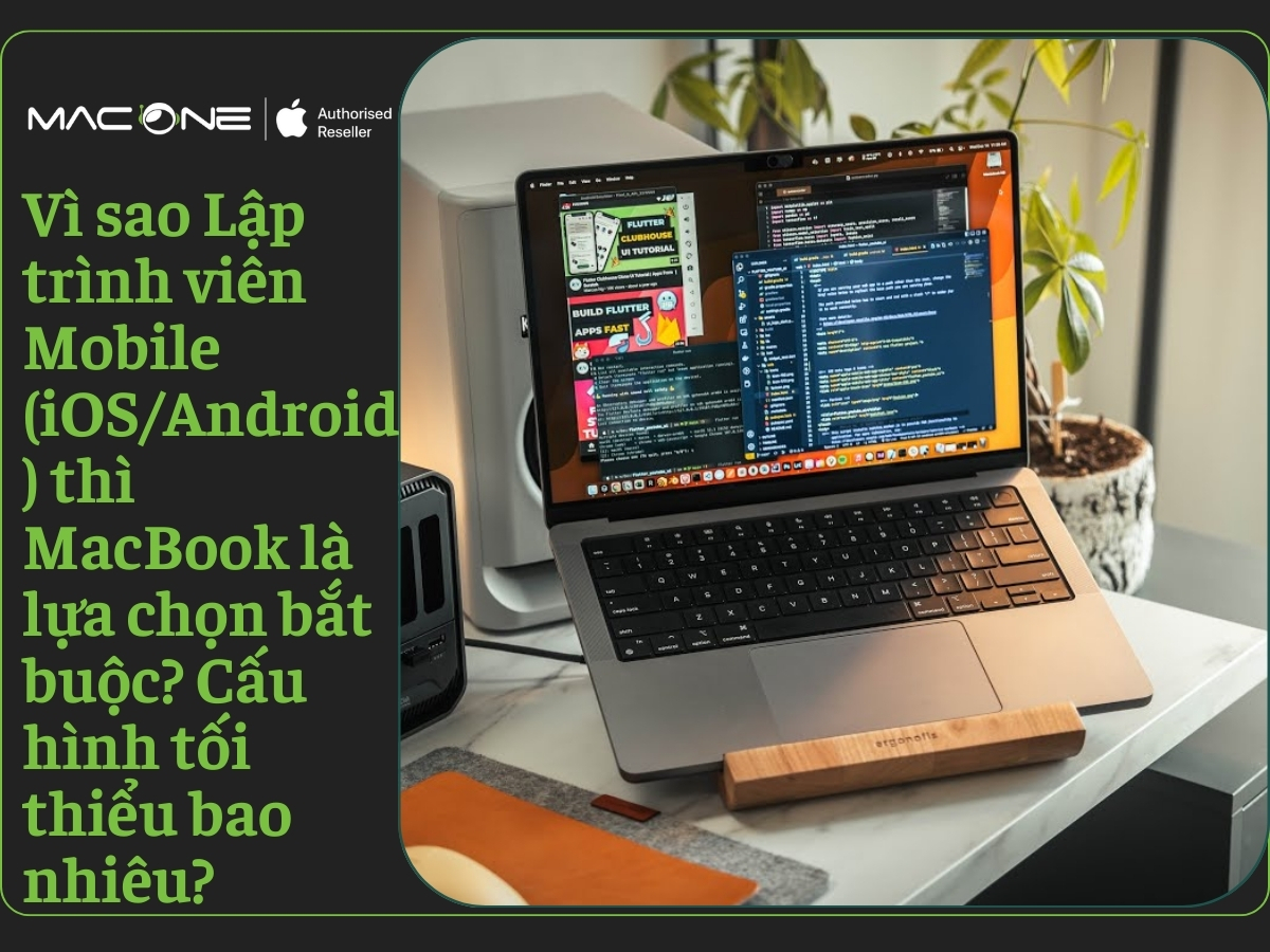 Vì sao Lập trình viên Mobile (iOS/Android) thì MacBook là lựa chọn bắt buộc? Cấu hình tối thiểu bao nhiêu?