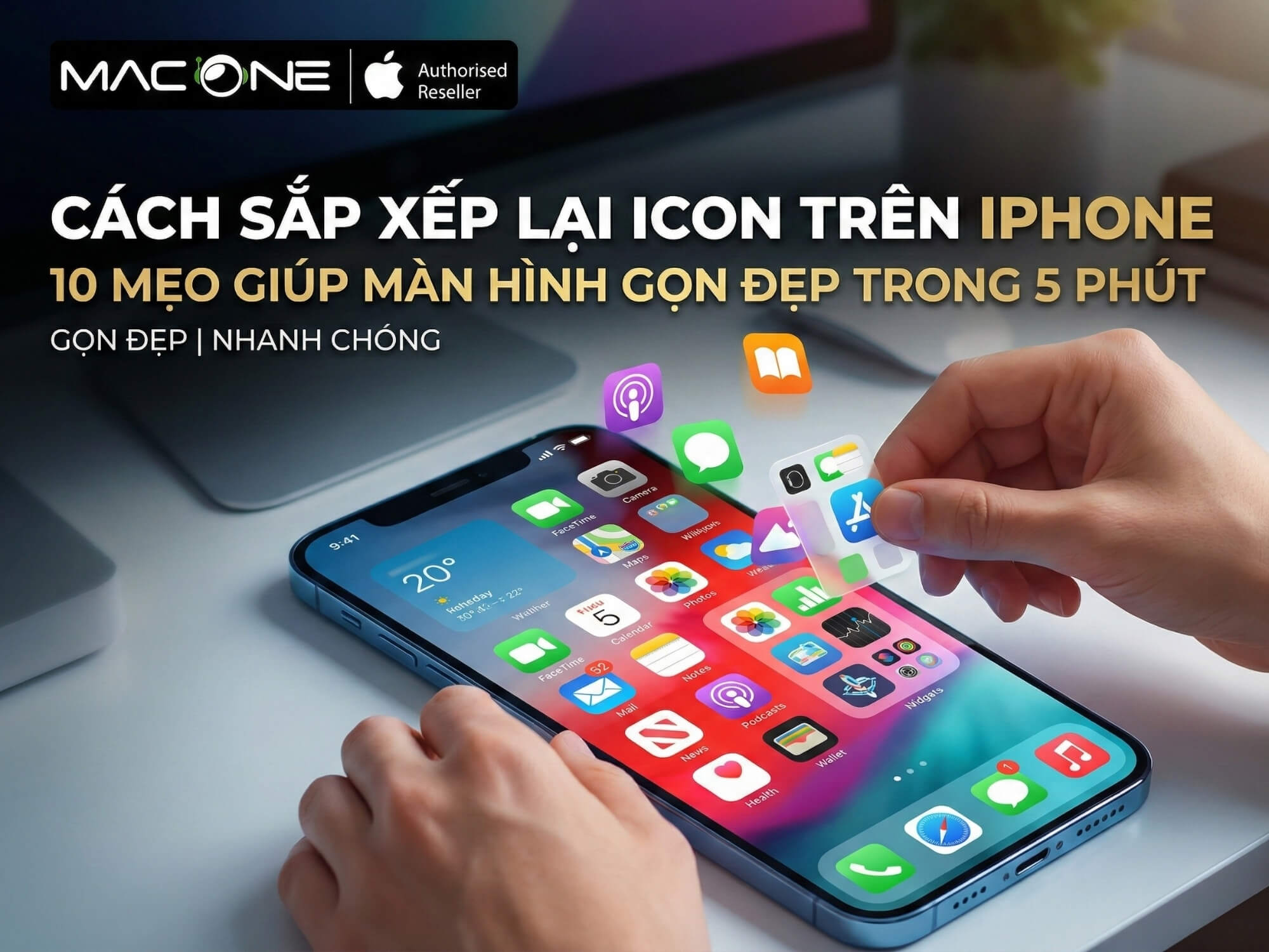 Cách sắp xếp lại icon trên iPhone: 10 mẹo giúp màn hình gọn đẹp trong 5 phút